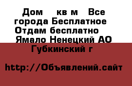Дом 96 кв м - Все города Бесплатное » Отдам бесплатно   . Ямало-Ненецкий АО,Губкинский г.
